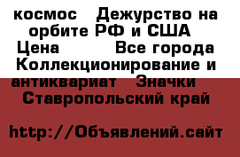 1.1) космос : Дежурство на орбите РФ и США › Цена ­ 990 - Все города Коллекционирование и антиквариат » Значки   . Ставропольский край